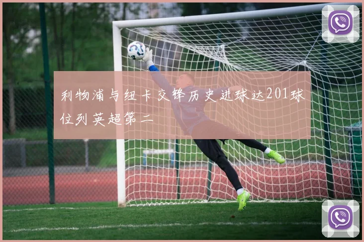 利物浦与纽卡交锋历史进球达201球位列英超第二