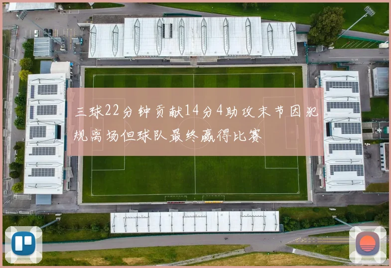 三球22分钟贡献14分4助攻末节因犯规离场但球队最终赢得比赛