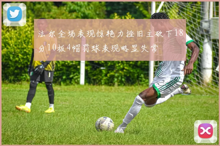 法尔全场表现惊艳力挫旧主砍下18分10板4帽罚球表现略显失常