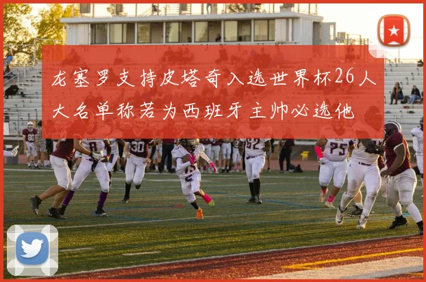 龙塞罗支持皮塔奇入选世界杯26人大名单称若为西班牙主帅必选他