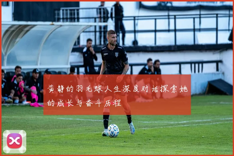 黄静的羽毛球人生深度对话探索她的成长与奋斗历程