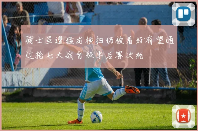 骑士虽遭猛龙横扫仍被看好有望通过抢七大战晋级季后赛次轮