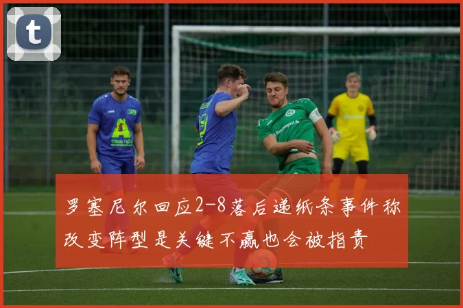 罗塞尼尔回应2-8落后递纸条事件称改变阵型是关键不赢也会被指责