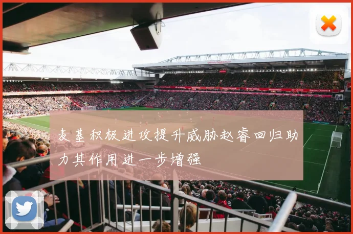麦基积极进攻提升威胁赵睿回归助力其作用进一步增强