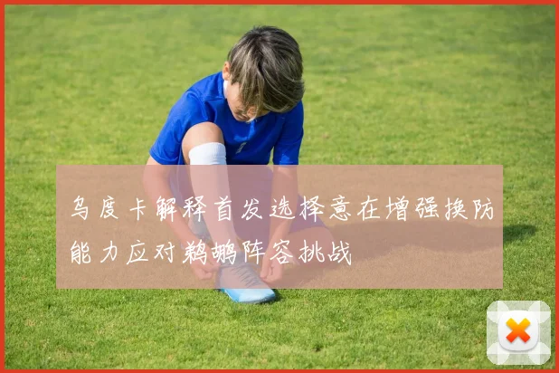 乌度卡解释首发选择意在增强换防能力应对鹈鹕阵容挑战