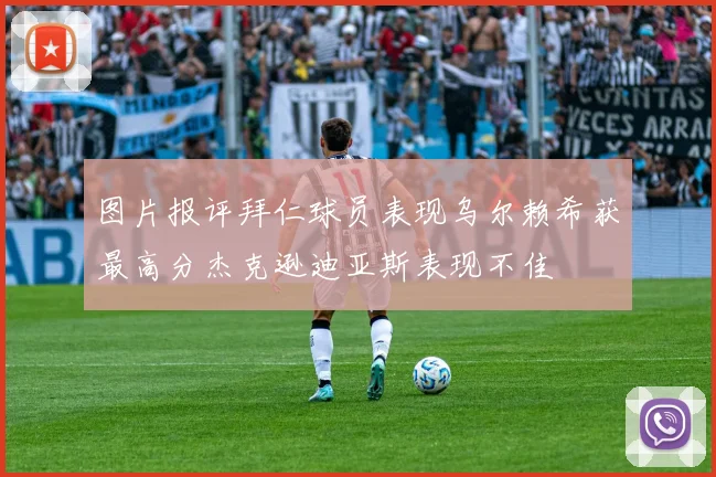 图片报评拜仁球员表现乌尔赖希获最高分杰克逊迪亚斯表现不佳