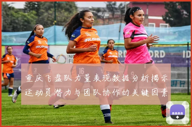 重庆飞盘队力量表现数据分析揭示运动员潜力与团队协作的关键因素