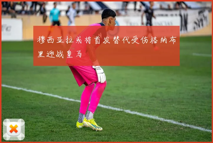 穆西亚拉或将首发替代受伤格纳布里迎战皇马