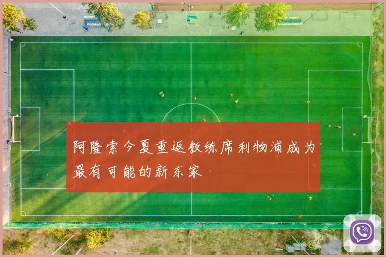 阿隆索今夏重返教练席利物浦成为最有可能的新东家
