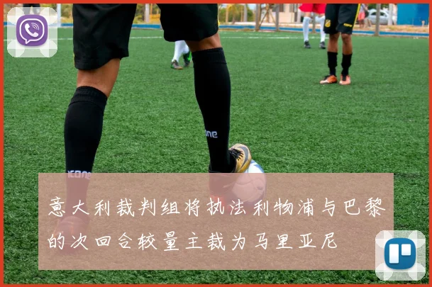 意大利裁判组将执法利物浦与巴黎的次回合较量主裁为马里亚尼