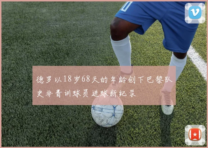 德罗以18岁68天的年龄创下巴黎队史非青训球员进球新纪录