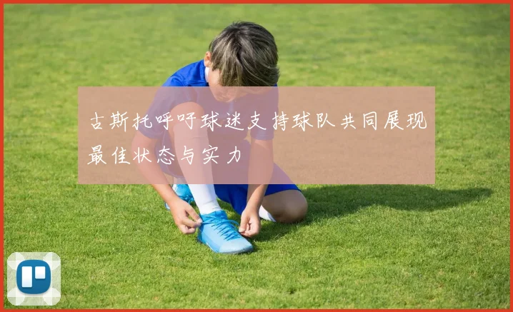 古斯托呼吁球迷支持球队共同展现最佳状态与实力